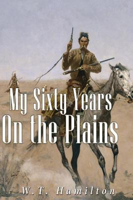 My Sixty Years on the Plains - W. T. Hamilton