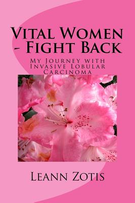 Vital Women - Fight Back: My Journey with Invasive Lobular Carcinoma - Leann H. Zotis