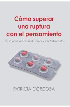 Poza produsului Cómo superar una ruptura con el pensamiento: Guía para vencer el desamor y salir fortalecido - Patricia Cordoba Alvarez