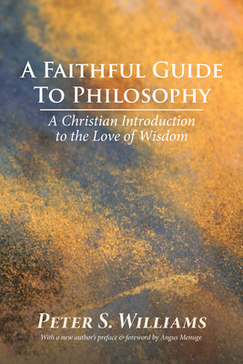 A Faithful Guide to Philosophy: A Christian Introduction to the Love of Wisdom - Peter S. Williams