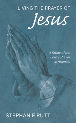 Living the Prayer of Jesus - Stephanie Rutt