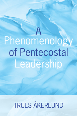 Coperta cărții 'A Phenomenology of Pentecostal Leadership - Truls Akerlund'