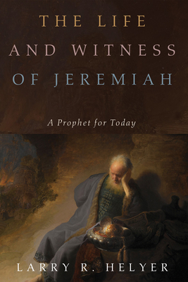 The Life and Witness of Jeremiah - Larry R. Helyer