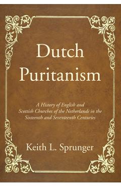 Coperta cărții 'Dutch Puritanism - Keith L. Sprunger'