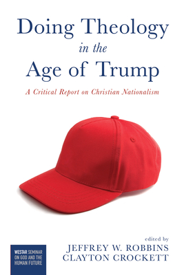 Doing Theology in the Age of Trump: A Critical Report on Christian Nationalism - Jeffrey W. Robbins