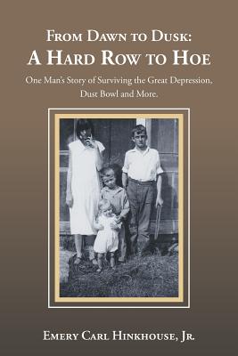 From Dawn to Dusk: a Hard Row to Hoe: One Man's Story of Surviving the Great Depression, Dust Bowl and More. - Emery Carl Hinkhouse