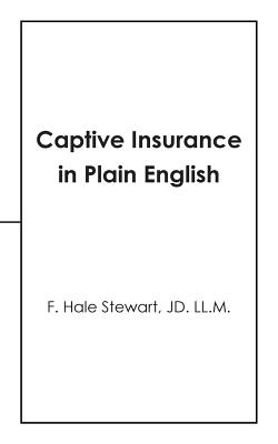 Captive Insurance in Plain English - F. Hale Stewart Jd Ll M.