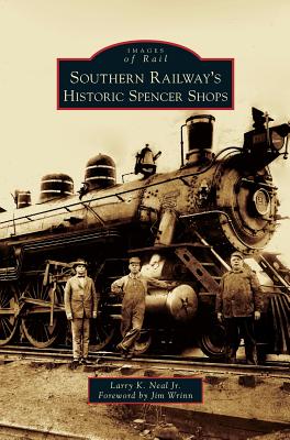 Southern Railway's Historic Spencer Shops - Larry K. Neal