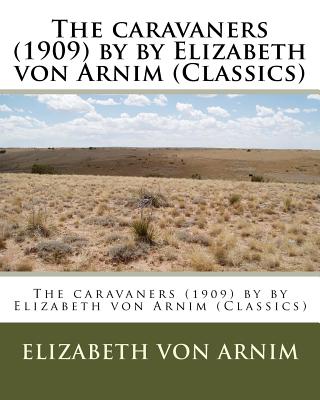 The caravaners (1909) by by Elizabeth von Arnim (Classics) - Elizabeth Von Arnim