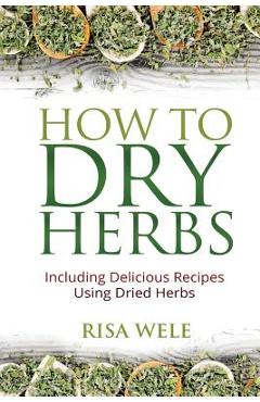 Coperta cărții 'How to Dry Herbs: Including Delicious Recipes Using Dried Herbs - Risa Wele'