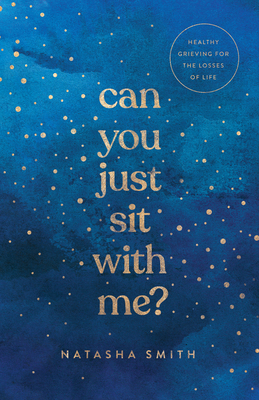 Can You Just Sit with Me?: Healthy Grieving for the Losses of Life - Natasha Smith