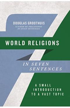 World Religions in Seven Sentences: A Small Introduction to a Vast Topic - Douglas Groothuis