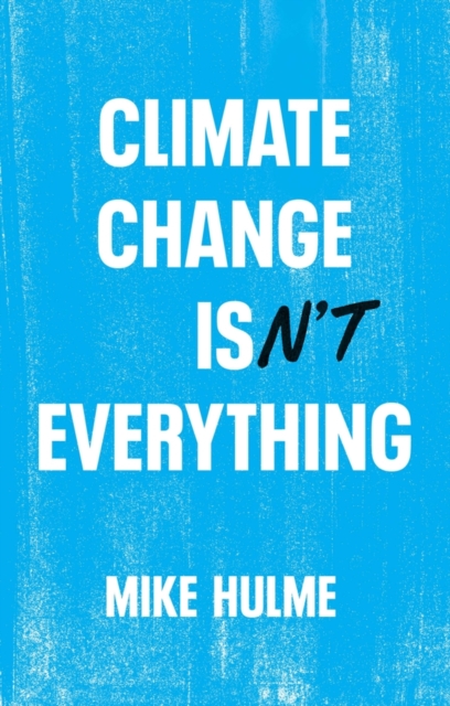 Climate Change Isn't Everything: Liberating Climate Politics from Alarmism - Mike Hulme