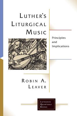 Luthers Liturgical Music: Principles and Implications - Robin A. Leaver