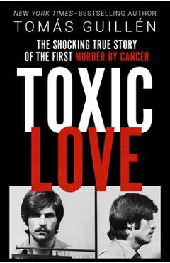 Coperta cărții 'Toxic Love: The Shocking True Story of the First Murder by Cancer - Tomás Guillén'
