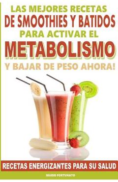 Las Mejores Recetas de Smoothies y Batidos Para Activar el Metabolismo Para Bajar de Peso Ahora: Recetas Energizantes Para su Salud - Mario Fortunato