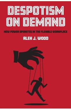 Poza produsului Despotism on Demand: How Power Operates in the Flexible Workplace - Alex J. Wood