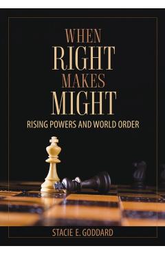 Coperta cărții 'When Right Makes Might: Rising Powers and World Order - Stacie E. Goddard'