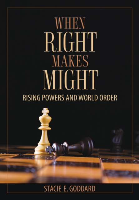 When Right Makes Might: Rising Powers and World Order - Stacie E. Goddard