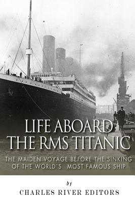 Life Aboard the RMS Titanic: The Maiden Voyage Before the Sinking of the World's Most Famous Ship - Charles River