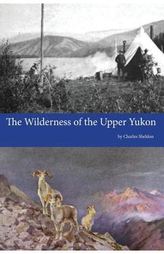 The Wilderness of the Upper Yukon - Charles Sheldon