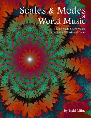 Scales & Modes of World Music: A Scale-Mode-Chord Matrix Containing 252 Musical Scales - Todd Milne