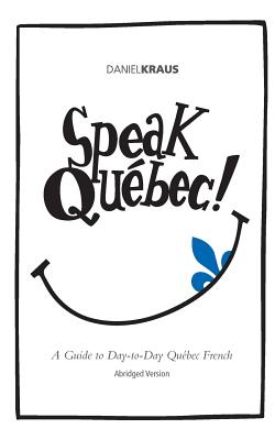 Speak Québec! (Abridged Version): A Guide to Day-to-Day Québec French - Daniel Kraus