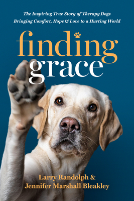 Finding Grace: The Inspiring True Story of Therapy Dogs Bringing Comfort, Hope, and Love to a Hurting World - Larry Randolph
