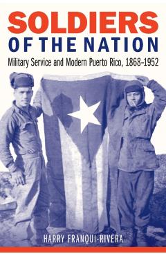 Coperta cărții 'Soldiers of the Nation: Military Service and Modern Puerto Rico, 1868-1952 - Harry Franqui-rivera'