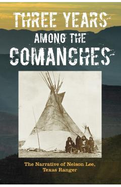 Three Years Among the Comanches: The Narrative of Nelson Lee, Texas Ranger - Nelson Lee