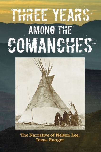 Three Years Among the Comanches: The Narrative of Nelson Lee, Texas Ranger - Nelson Lee