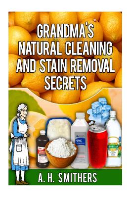 Grandma's Natural Cleaning and Stain Removal Secrets - Mr A. H. Smithers