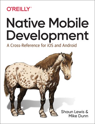 Native Mobile Development: A Cross-Reference for IOS and Android - Shaun Lewis