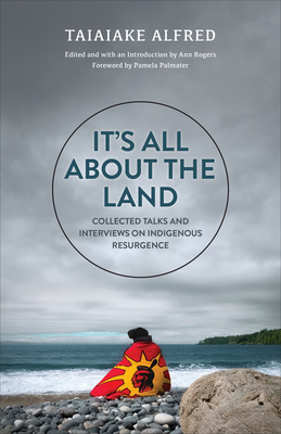 It's All about the Land: Collected Talks and Interviews on Indigenous Resurgence - Taiaiake Alfred