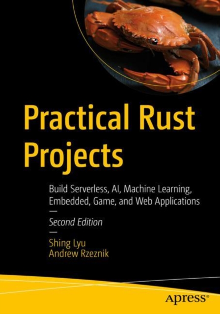 Practical Rust Projects: Build Serverless, Ai, Machine Learning, Embedded, Game, and Web Applications - Shing Lyu