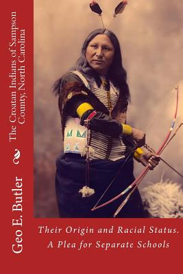 The Croatan Indians of Sampson County, North Carolina: Their Origin and Racial Status. A Plea for Separate Schools - Geo E. Butler