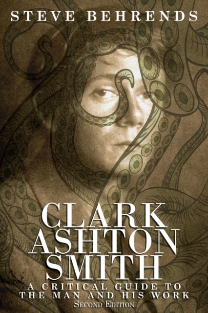 Clark Ashton Smith: A Critical Guide to the Man and His Work, Second Edition - Steve Behrends