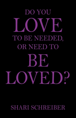 Do You Love to Be Needed, or Need to Be Loved? - Shari Schreiber