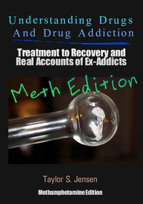 Understanding Drugs and Drug Addiction: Treatment to Recovery and Real Accounts of Ex-Addicts Volume II / Methamphetamine Edition - Taylor S. Jensen