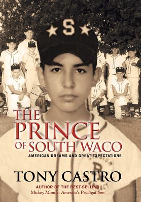 The Prince of South Waco: American Dreams and Great Expectations - Tony Castro