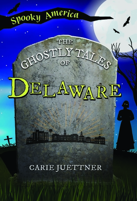 The Ghostly Tales of Delaware - Carie Juettner