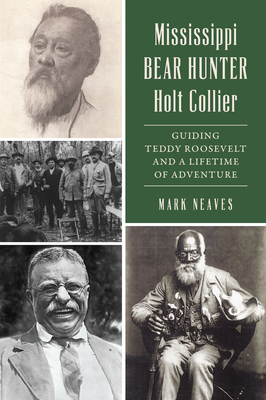 Mississippi Bear Hunter Holt Collier: Guiding Teddy Roosevelt and a Lifetime of Adventure - Mark Neaves