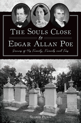 The Souls Close to Edgar Allan Poe: Graves of His Family, Friends and Foes - Sharon Pajka