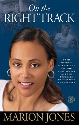 On the Right Track: From Olympic Downfall to Finding Forgiveness and the Strength to Overcome and Succeed - Marion Jones