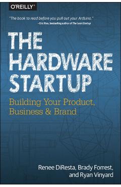 The Hardware Startup: Building Your Product, Business, and Brand - Renee Diresta