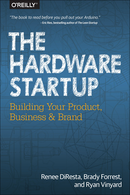 The Hardware Startup: Building Your Product, Business, and Brand - Renee Diresta