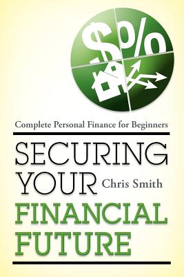 Securing Your Financial Future: Complete Personal Finance for Beginners - Chris Smith