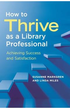 Coperta cărții 'How to Thrive as a Library Professional: Achieving Success and Satisfaction - Susanne Markgren'