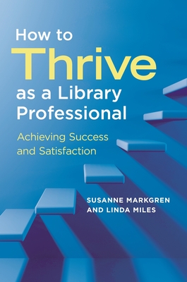 Coperta cărții 'How to Thrive as a Library Professional: Achieving Success and Satisfaction - Susanne Markgren'