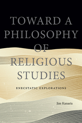 Toward a Philosophy of Religious Studies: Enecstatic Explorations - Jim Kanaris